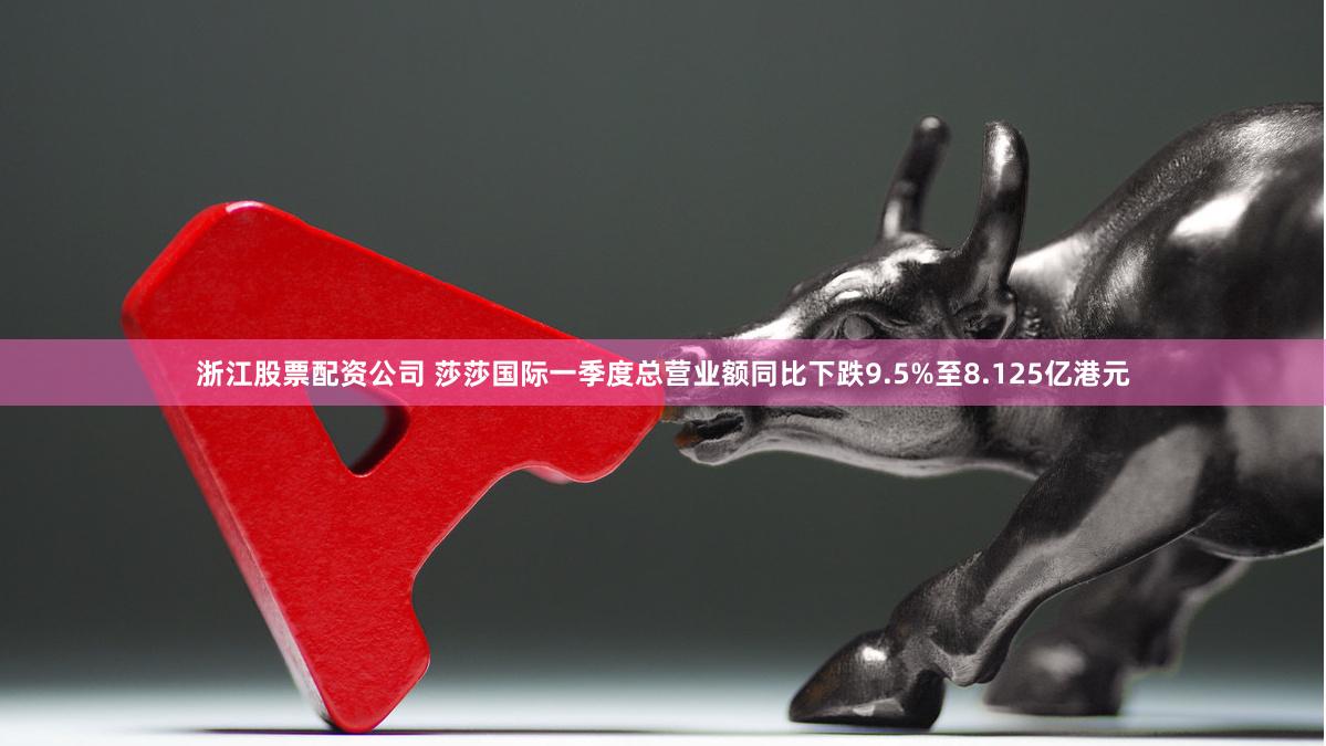 浙江股票配资公司 莎莎国际一季度总营业额同比下跌9.5%至8.125亿港元