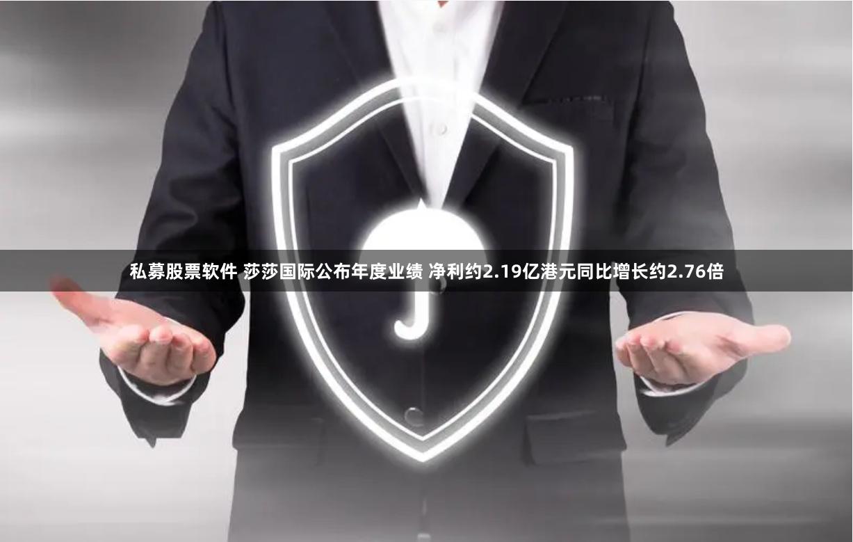 私募股票软件 莎莎国际公布年度业绩 净利约2.19亿港元同比增长约2.76倍