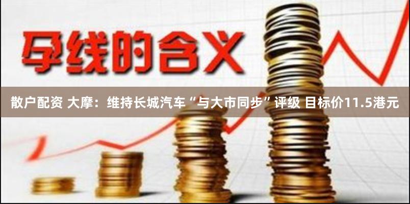 散户配资 大摩：维持长城汽车“与大市同步”评级 目标价11.5港元