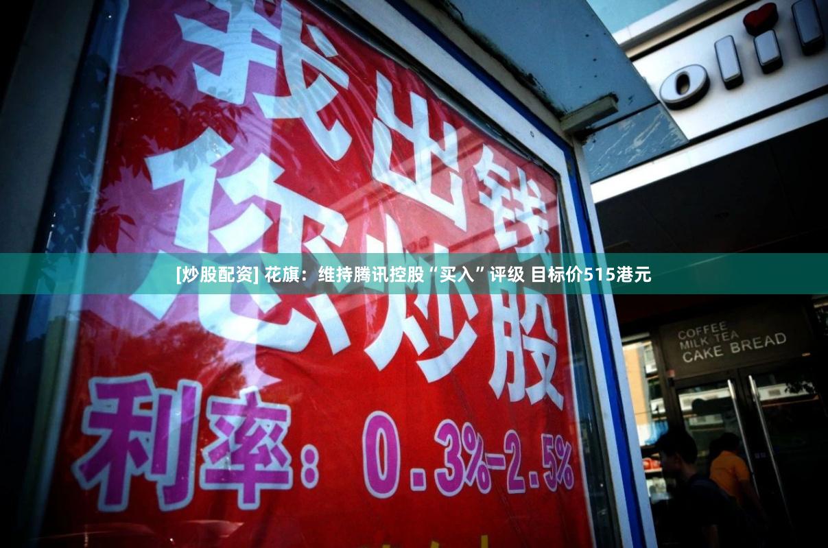 [炒股配资] 花旗：维持腾讯控股“买入”评级 目标价515港元