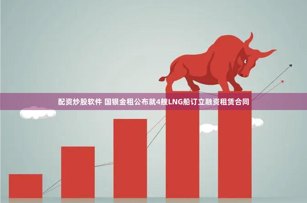 配资炒股软件 国银金租公布就4艘LNG船订立融资租赁合同
