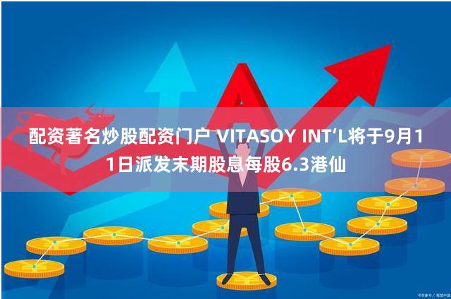 配资著名炒股配资门户 VITASOY INT‘L将于9月11日派发末期股息每股6.3港仙