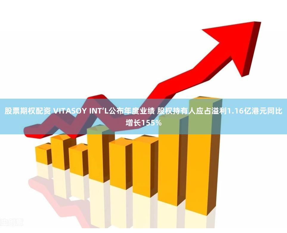 股票期权配资 VITASOY INT‘L公布年度业绩 股权持有人应占溢利1.16亿港元同比增长155%