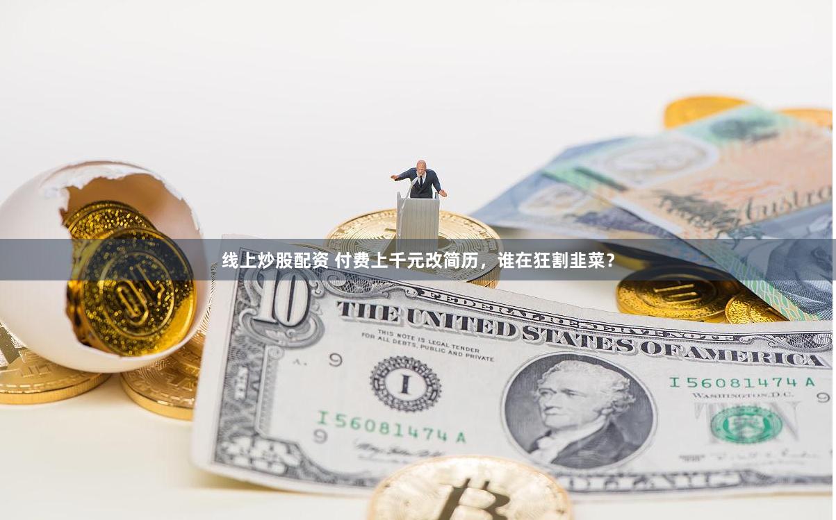 线上炒股配资 付费上千元改简历，谁在狂割韭菜？
