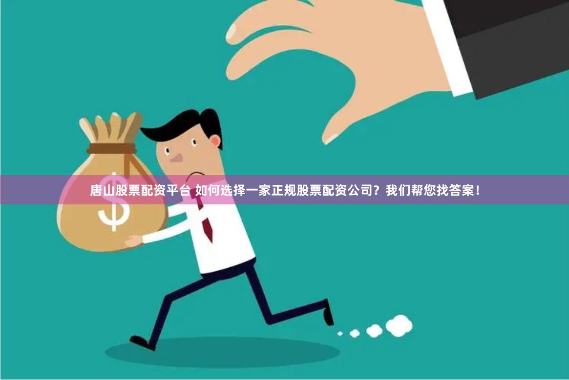 唐山股票配资平台 如何选择一家正规股票配资公司？我们帮您找答案！