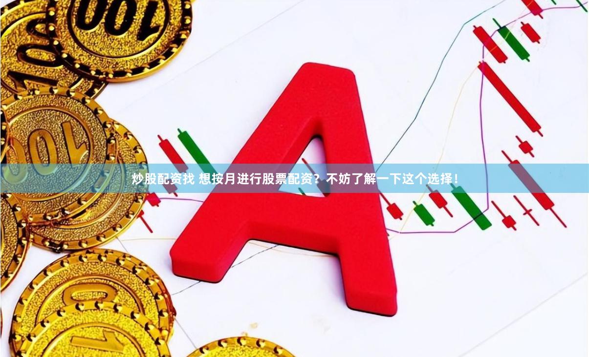 炒股配资找 想按月进行股票配资？不妨了解一下这个选择！