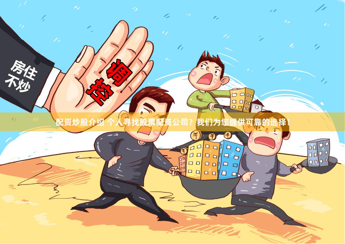 配资炒股介绍 个人寻找股票配资公司？我们为您提供可靠的选择！