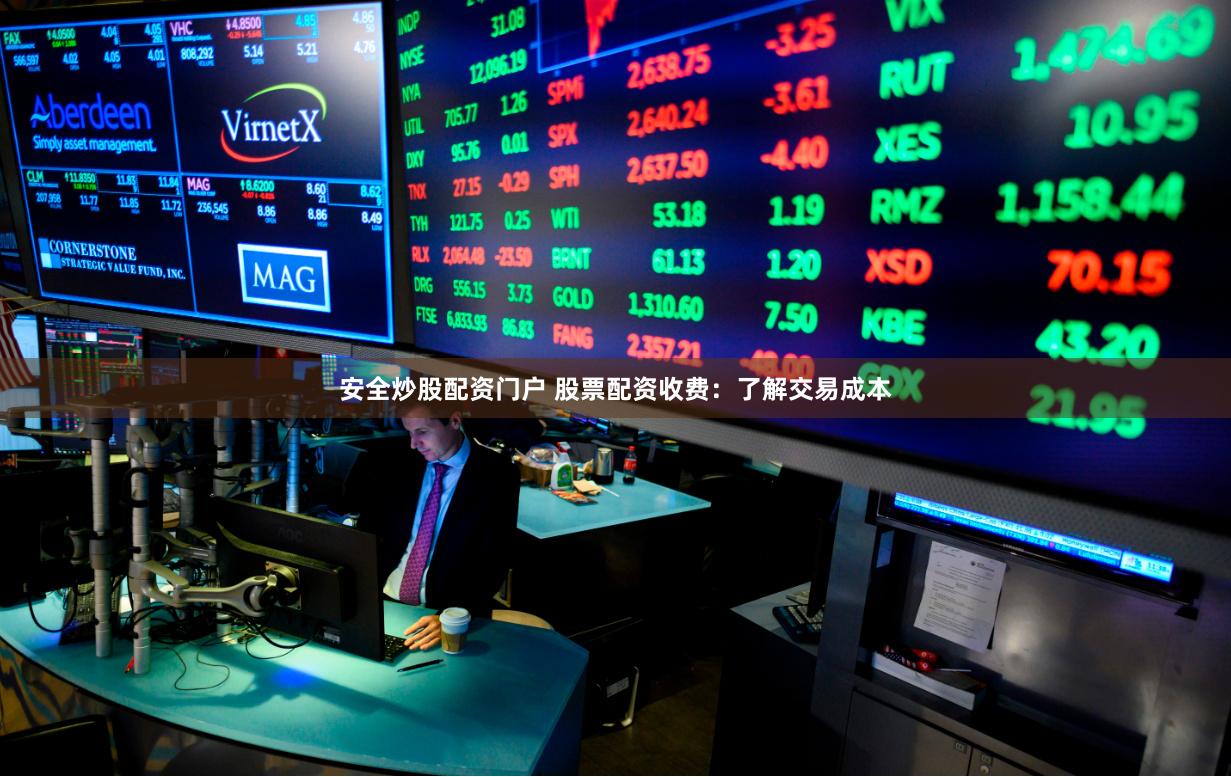 安全炒股配资门户 股票配资收费：了解交易成本