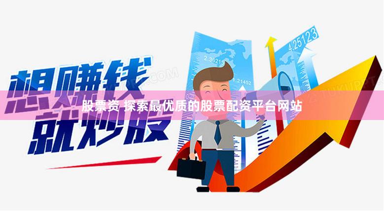 股票资 探索最优质的股票配资平台网站
