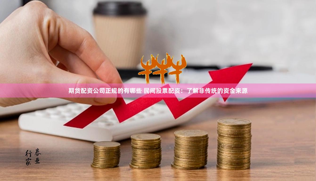 期货配资公司正规的有哪些 民间股票配资：了解非传统的资金来源