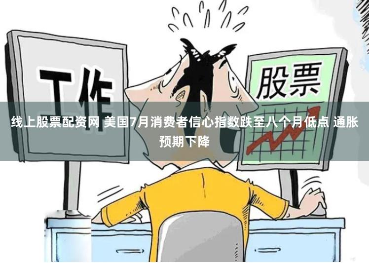 线上股票配资网 美国7月消费者信心指数跌至八个月低点 通胀预期下降