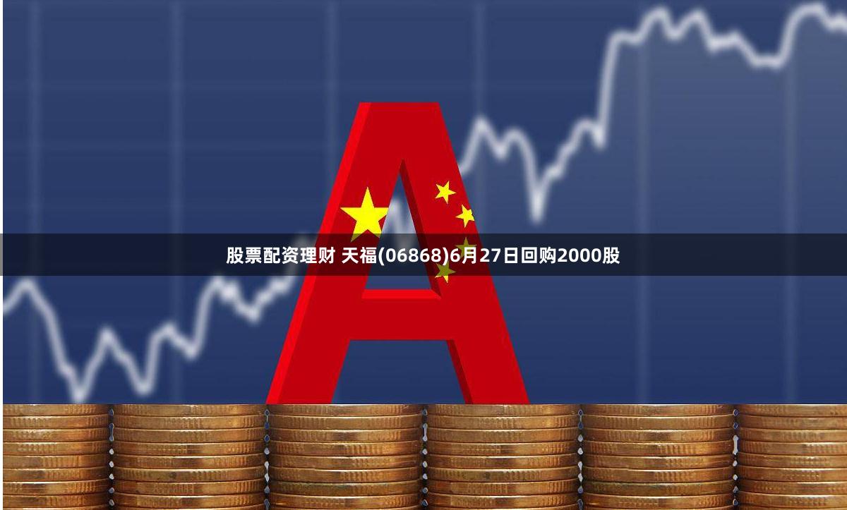 股票配资理财 天福(06868)6月27日回购2000股