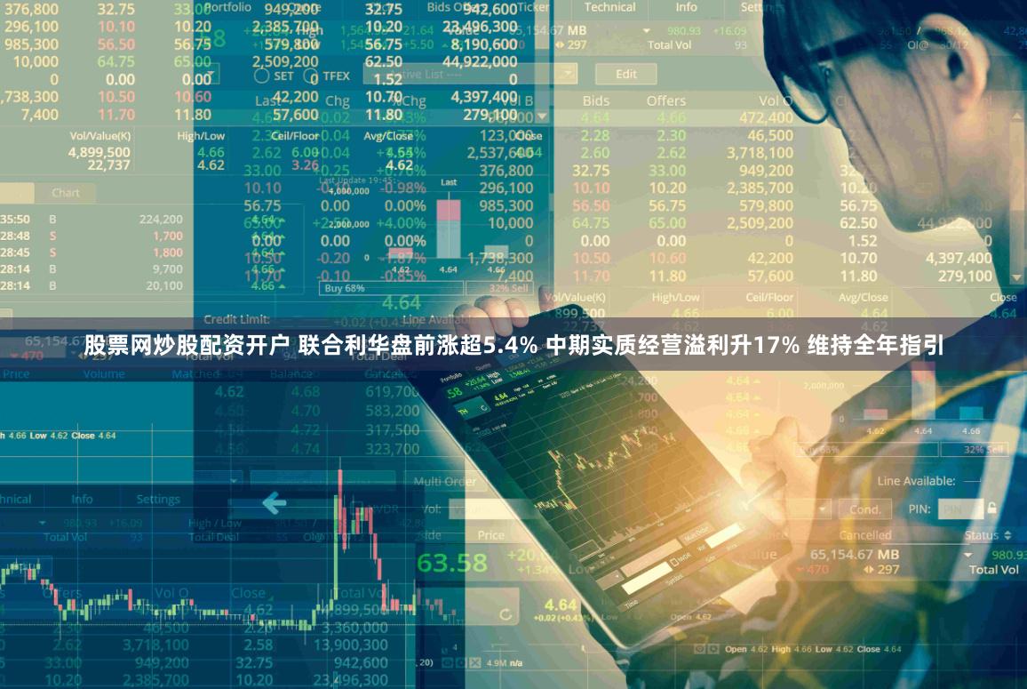 股票网炒股配资开户 联合利华盘前涨超5.4% 中期实质经营溢利升17% 维持全年指引