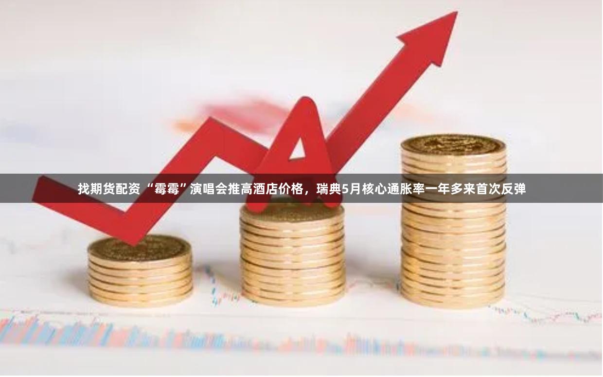 找期货配资 “霉霉”演唱会推高酒店价格，瑞典5月核心通胀率一年多来首次反弹