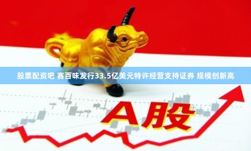 股票配资吧 赛百味发行33.5亿美元特许经营支持证券 规模创新高
