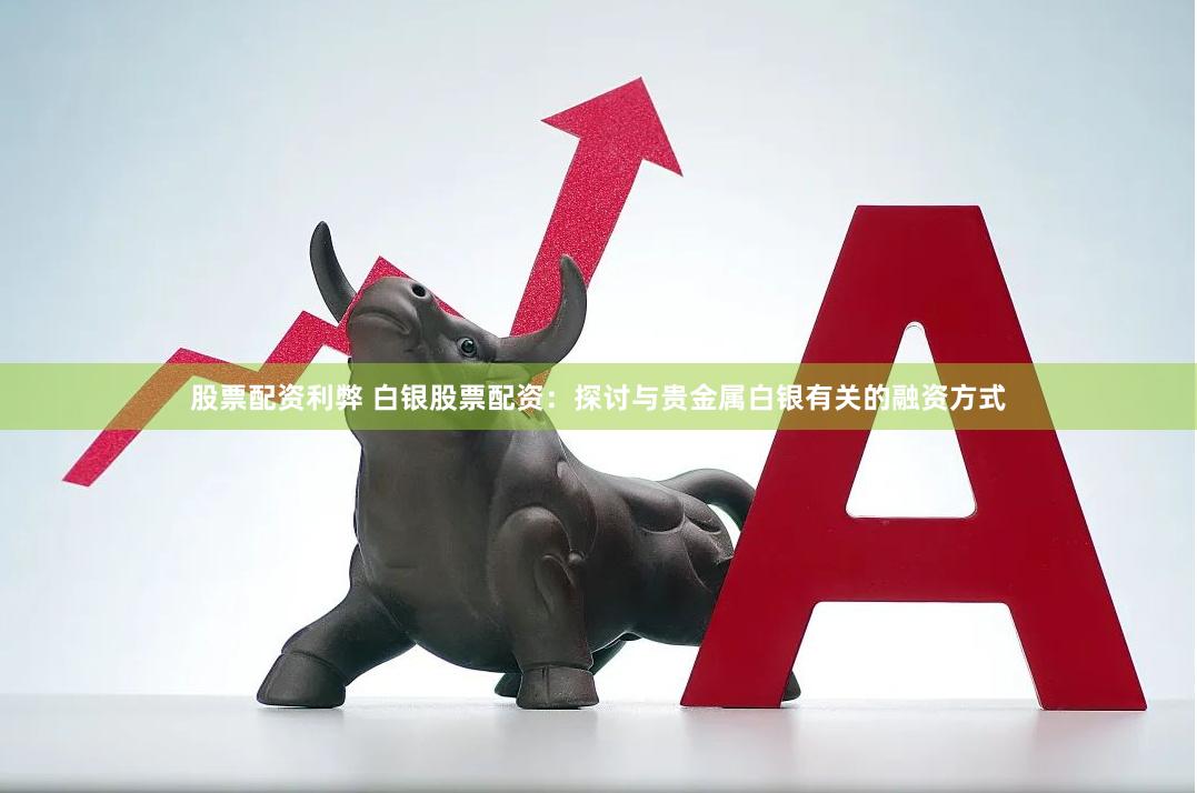 股票配资利弊 白银股票配资：探讨与贵金属白银有关的融资方式