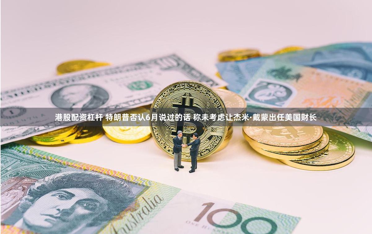 港股配资杠杆 特朗普否认6月说过的话 称未考虑让杰米·戴蒙出任美国财长