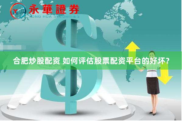 合肥炒股配资 如何评估股票配资平台的好坏？
