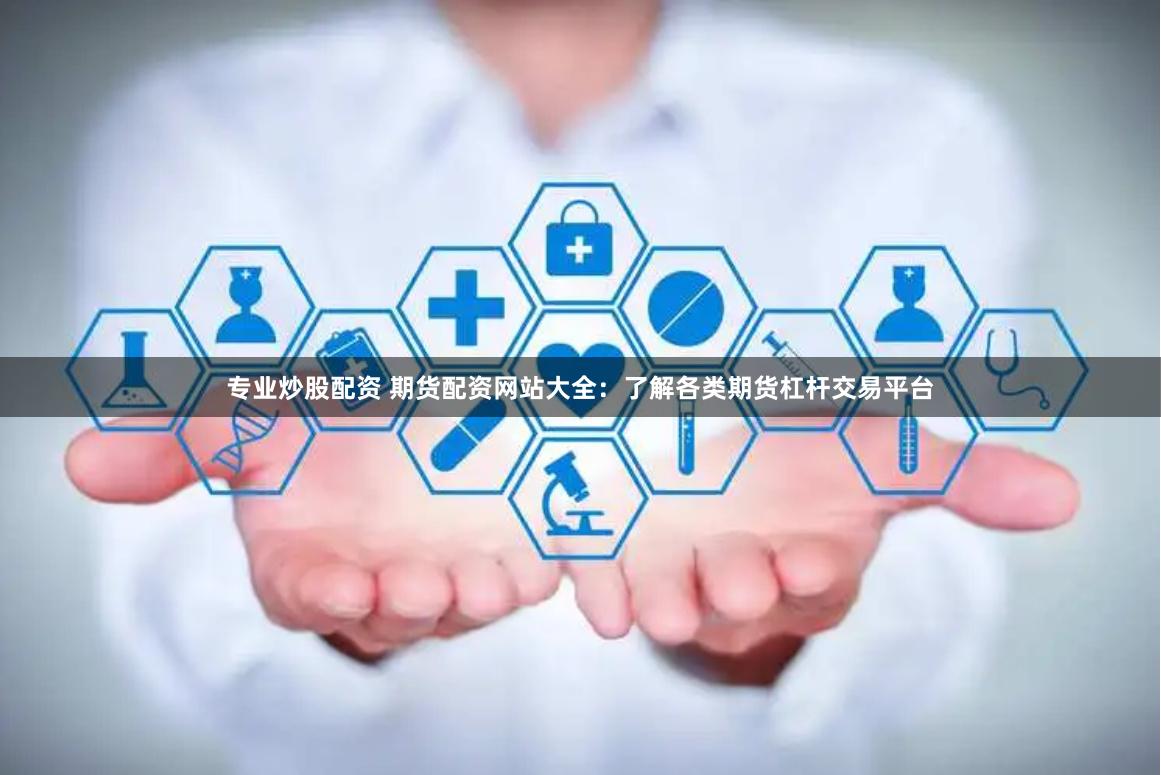 专业炒股配资 期货配资网站大全：了解各类期货杠杆交易平台