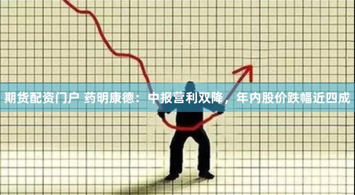 期货配资门户 药明康德：中报营利双降，年内股价跌幅近四成