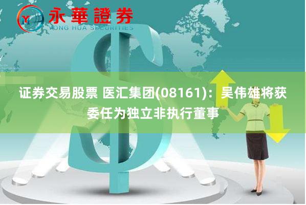 证券交易股票 医汇集团(08161)：吴伟雄将获委任为独立非执行董事