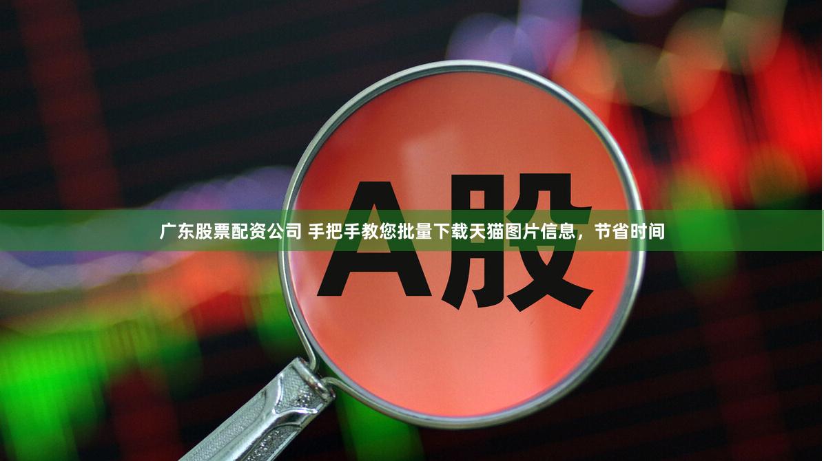 广东股票配资公司 手把手教您批量下载天猫图片信息，节省时间