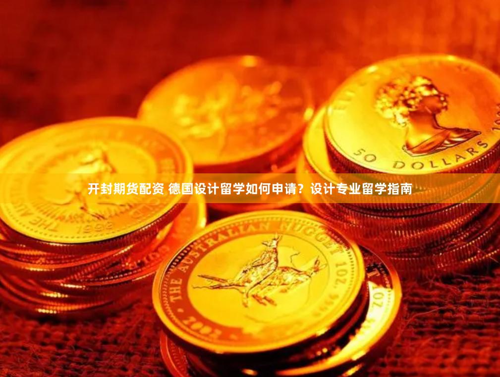 开封期货配资 德国设计留学如何申请？设计专业留学指南