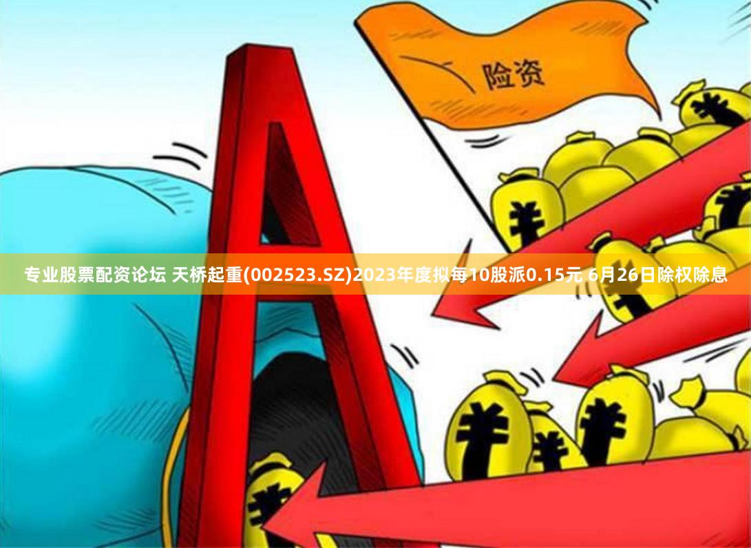 专业股票配资论坛 天桥起重(002523.SZ)2023年度拟每10股派0.15元 6月26日除权除息