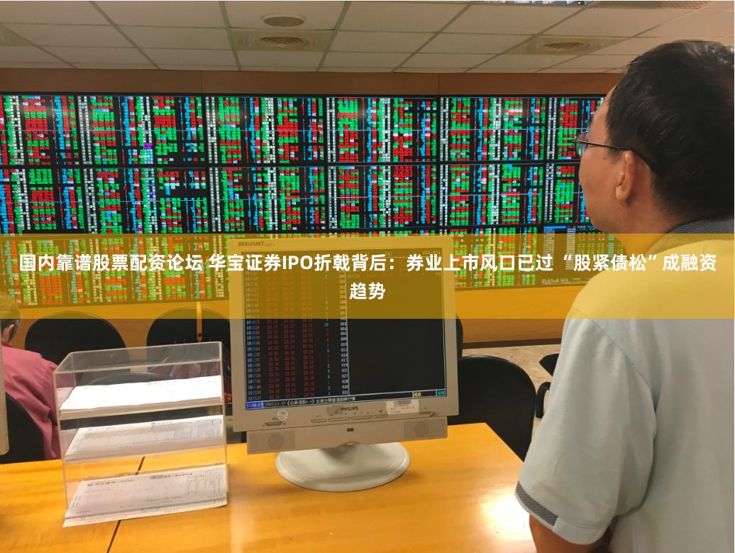 国内靠谱股票配资论坛 华宝证券IPO折戟背后：券业上市风口已过 “股紧债松”成融资趋势
