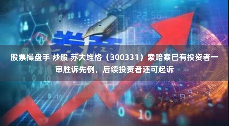 股票操盘手 炒股 苏大维格（300331）索赔案已有投资者一审胜诉先例，后续投资者还可起诉