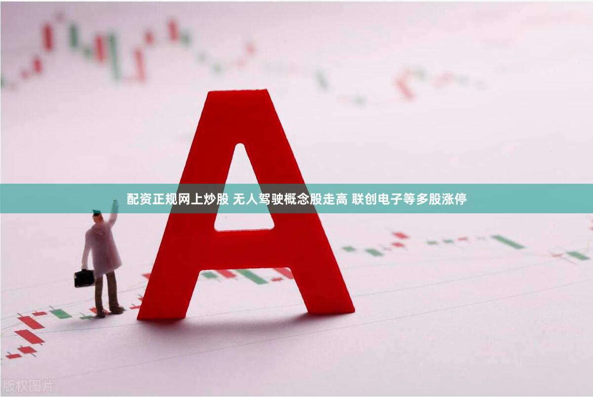 配资正规网上炒股 无人驾驶概念股走高 联创电子等多股涨停