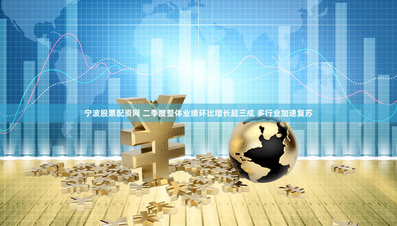 宁波股票配资网 二季度整体业绩环比增长超三成 多行业加速复苏