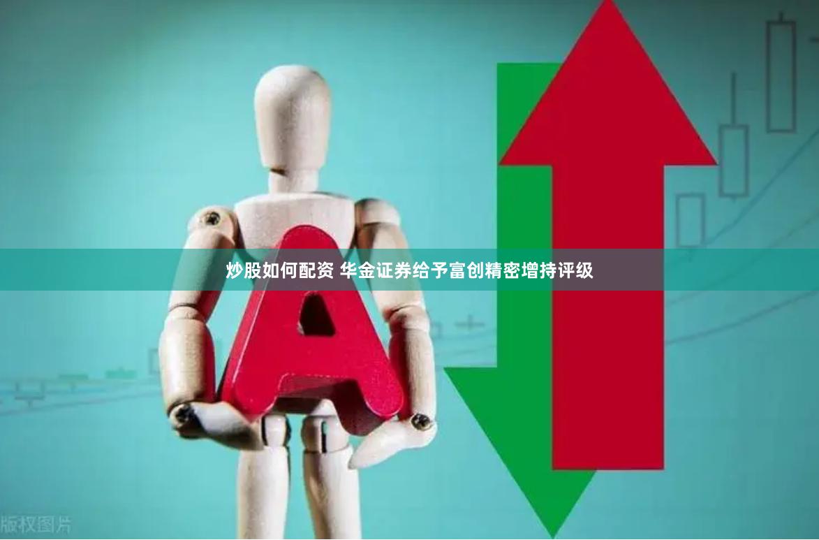 炒股如何配资 华金证券给予富创精密增持评级