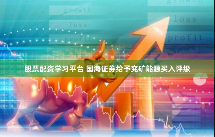股票配资学习平台 国海证券给予兖矿能源买入评级