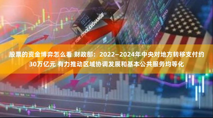 股票的资金博弈怎么看 财政部：2022—2024年中央对地方转移支付约30万亿元 有力推动区域协调发展和基本公共服务均等化
