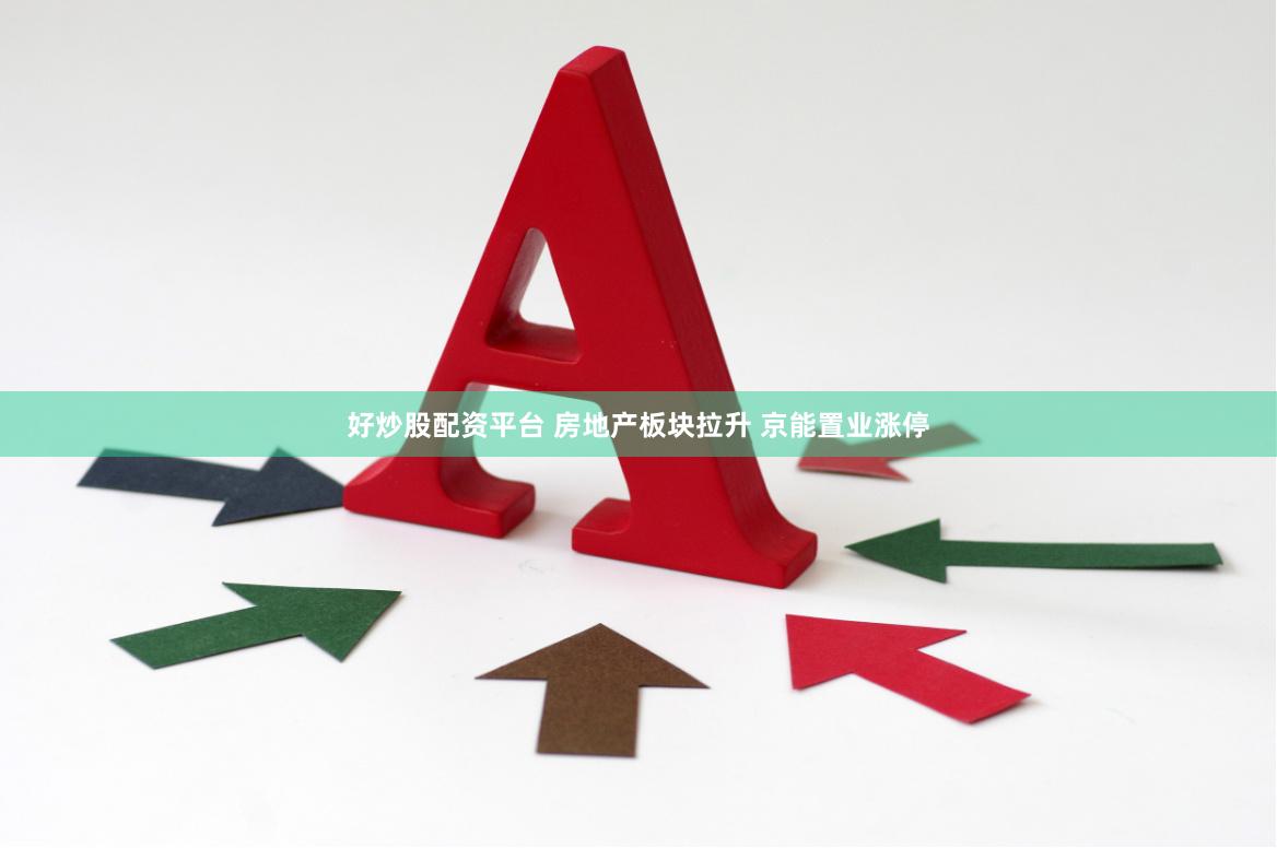 好炒股配资平台 房地产板块拉升 京能置业涨停