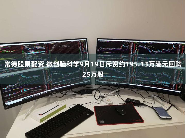 常德股票配资 微创脑科学9月19日斥资约195.13万港元回购25万股