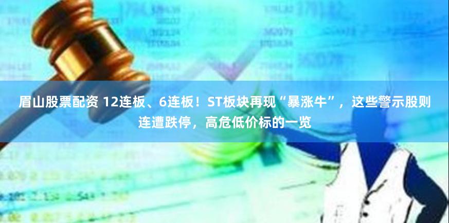 眉山股票配资 12连板、6连板！ST板块再现“暴涨牛”，这些警示股则连遭跌停，高危低价标的一览