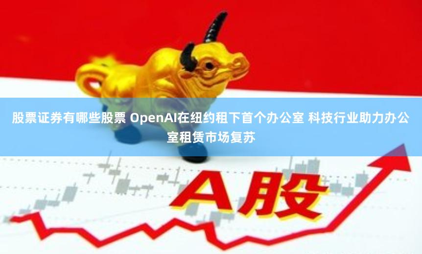 股票证券有哪些股票 OpenAI在纽约租下首个办公室 科技行业助力办公室租赁市场复苏