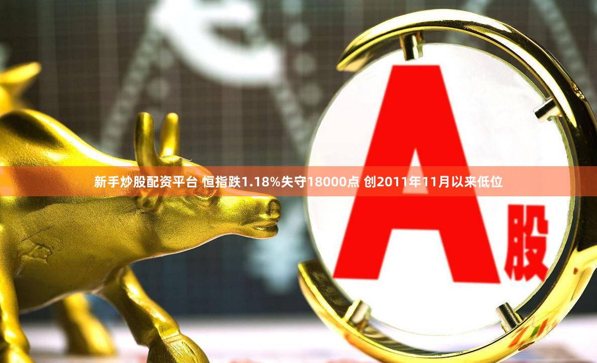新手炒股配资平台 恒指跌1.18%失守18000点 创2011年11月以来低位
