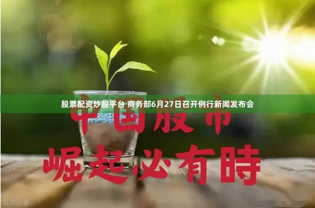 股票配资炒股平台 商务部6月27日召开例行新闻发布会