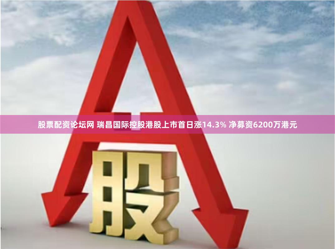 股票配资论坛网 瑞昌国际控股港股上市首日涨14.3% 净募资6200万港元