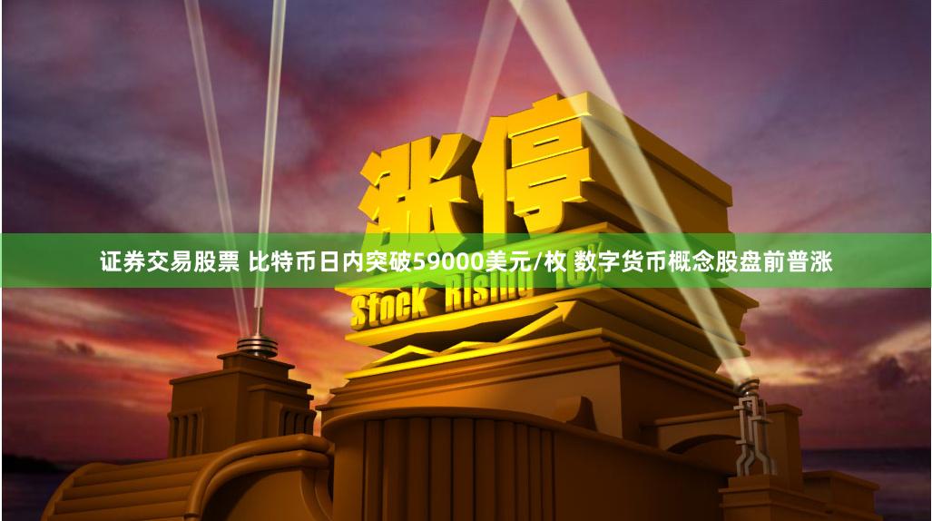 证券交易股票 比特币日内突破59000美元/枚 数字货币概念股盘前普涨