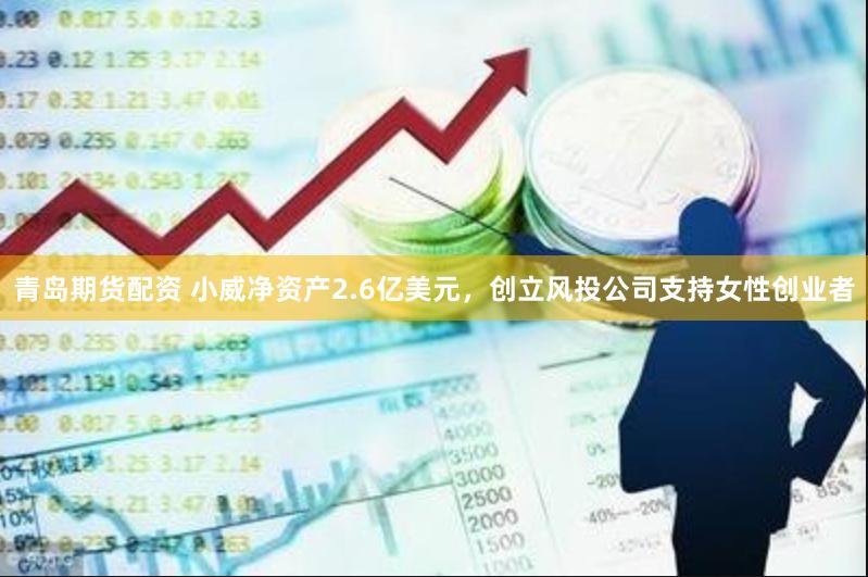 青岛期货配资 小威净资产2.6亿美元，创立风投公司支持女性创业者