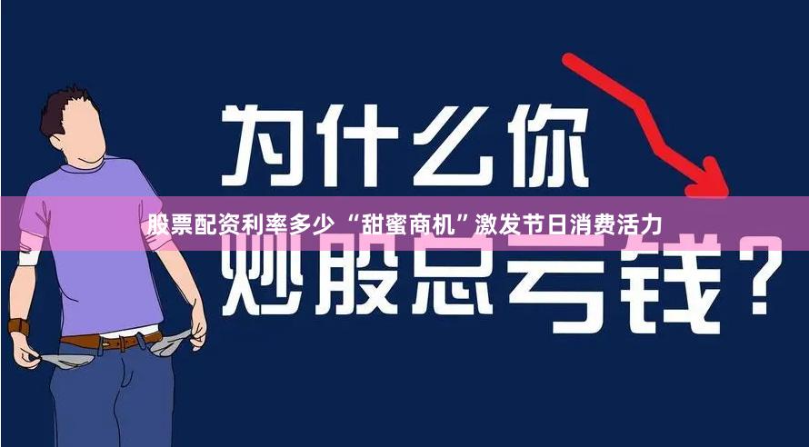 股票配资利率多少 “甜蜜商机”激发节日消费活力