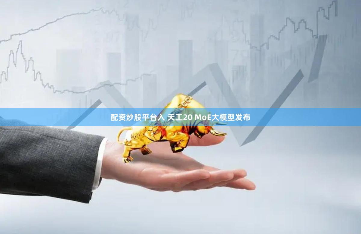 配资炒股平台入 天工20 MoE大模型发布