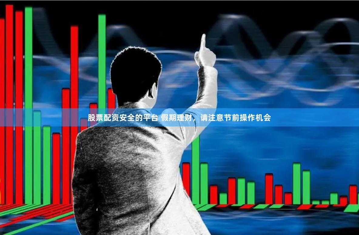 股票配资安全的平台 假期理财，请注意节前操作机会