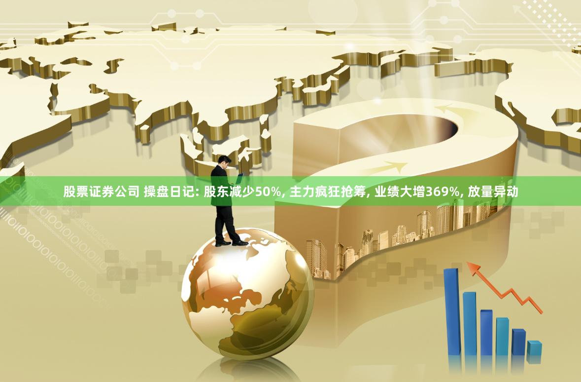 股票证券公司 操盘日记: 股东减少50%, 主力疯狂抢筹, 业绩大增369%, 放量异动