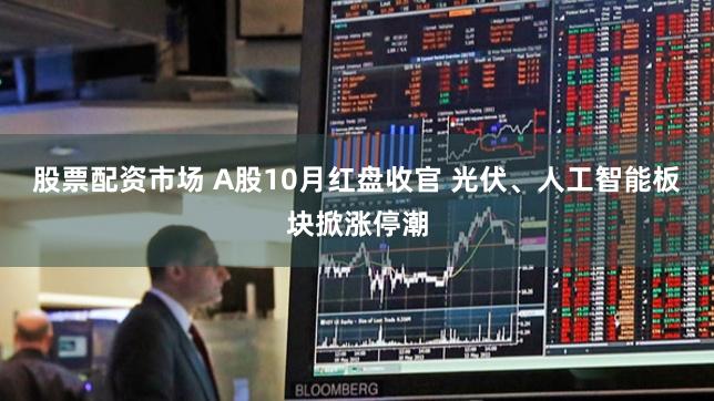 股票配资市场 A股10月红盘收官 光伏、人工智能板块掀涨停潮