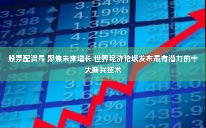 股票配资最 聚焦未来增长 世界经济论坛发布最有潜力的十大新兴技术